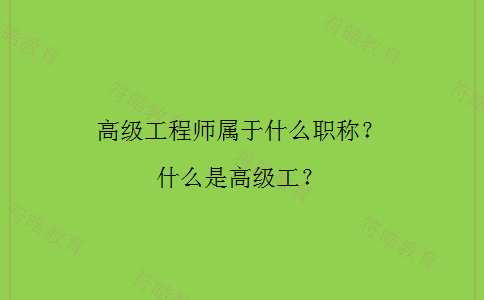 高级工程师属于什么职称 高级工程师属于什么职称