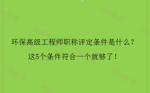 环保高级工程师职称评定条件 环保高级工程师职称评定条件