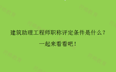 建筑助理工程师职称评定条件