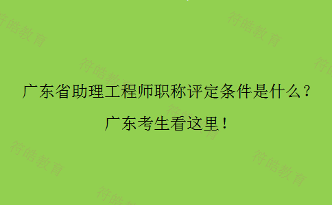 广东省助理工程师职称评定条件