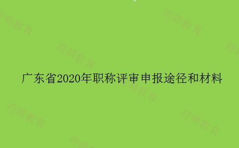 广东省2020年职称评审申报途径和材料